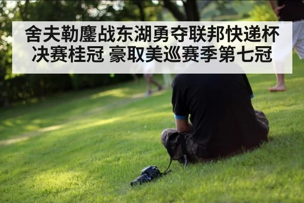舍夫勒鏖战东湖勇夺联邦快递杯决赛桂冠 豪取美巡赛季第七冠