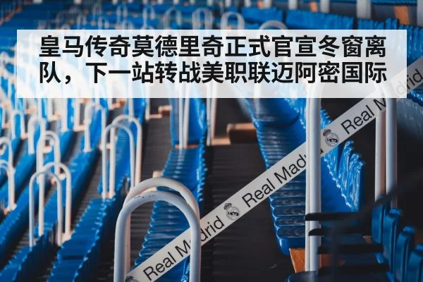 皇马传奇莫德里奇正式官宣冬窗离队，下一站转战美职联迈阿密国际