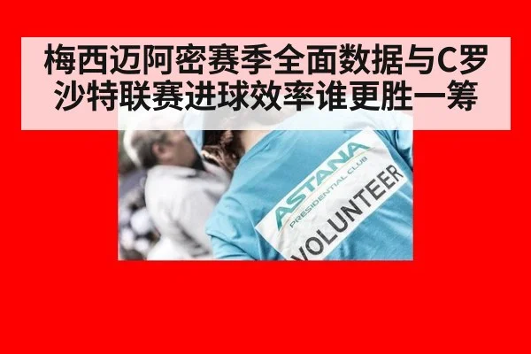 梅西迈阿密赛季全面数据与C罗沙特联赛进球效率谁更胜一筹