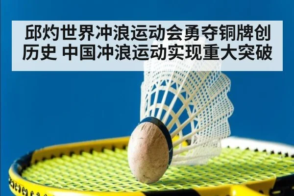 邱灼世界冲浪运动会勇夺铜牌创历史 中国冲浪运动实现重大突破